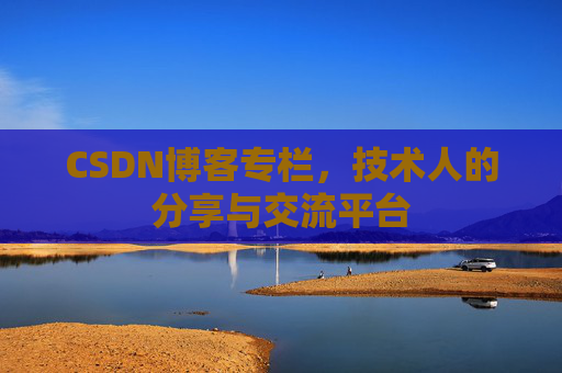 CSDN博客专栏，技术人的分享与交流平台